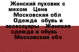 Женский пуховик с мехом › Цена ­ 9 900 - Московская обл. Одежда, обувь и аксессуары » Женская одежда и обувь   . Московская обл.